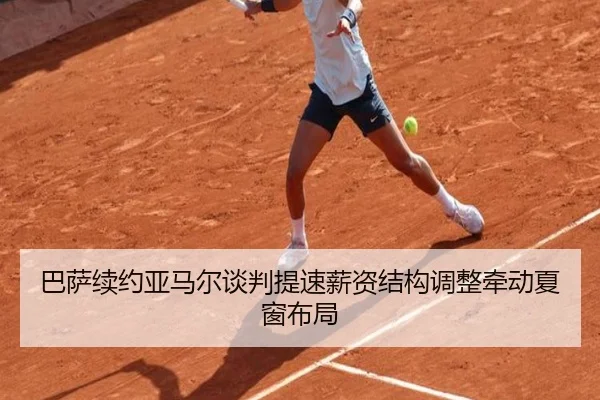 巴萨续约亚马尔谈判提速薪资结构调整牵动夏窗布局